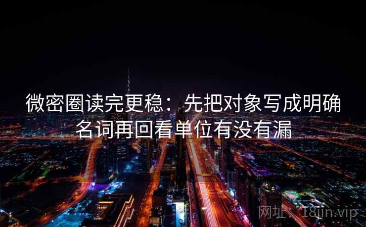 微密圈读完更稳：先把对象写成明确名词再回看单位有没有漏  第2张