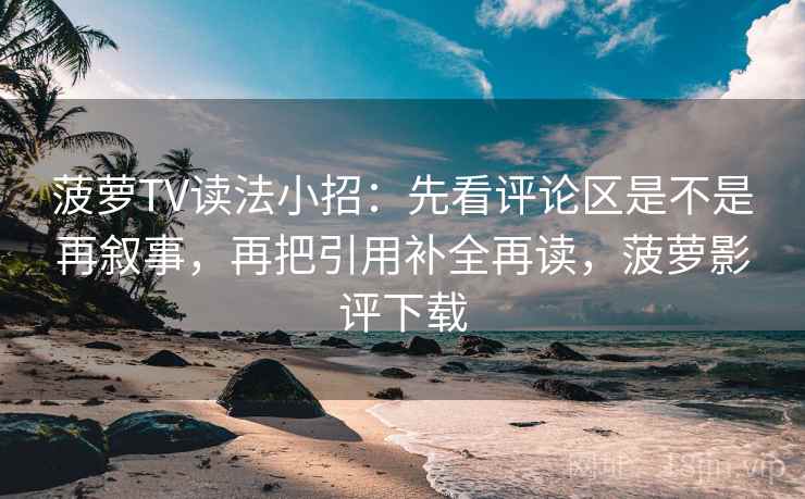 菠萝TV读法小招：先看评论区是不是再叙事，再把引用补全再读，菠萝影评下载  第2张