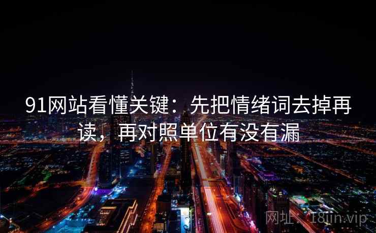 91网站看懂关键：先把情绪词去掉再读，再对照单位有没有漏