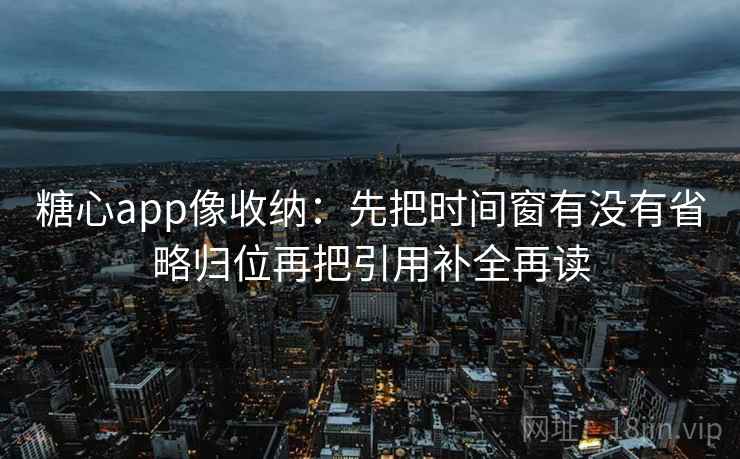 糖心app像收纳：先把时间窗有没有省略归位再把引用补全再读