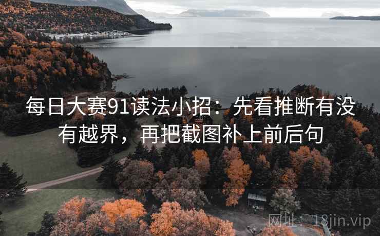 每日大赛91读法小招：先看推断有没有越界，再把截图补上前后句  第2张