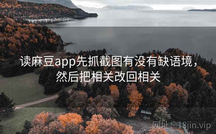 读麻豆app先抓截图有没有缺语境，然后把相关改回相关  第2张
