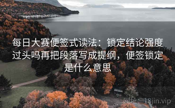 每日大赛便签式读法：锁定结论强度过头吗再把段落写成提纲，便签锁定是什么意思  第2张