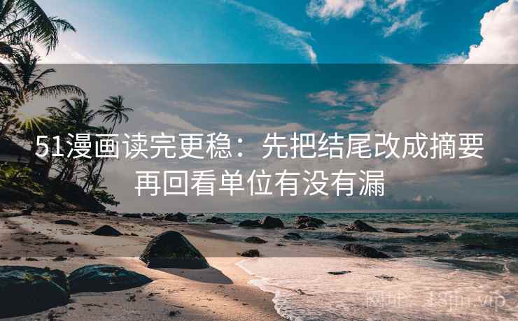 51漫画读完更稳：先把结尾改成摘要再回看单位有没有漏  第2张