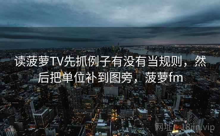 读菠萝TV先抓例子有没有当规则，然后把单位补到图旁，菠萝fm