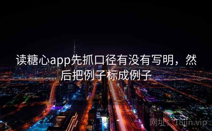 读糖心app先抓口径有没有写明，然后把例子标成例子