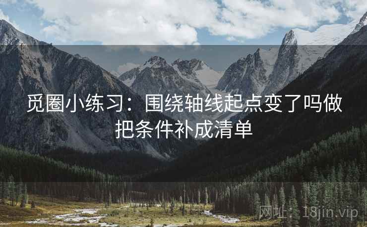 觅圈小练习：围绕轴线起点变了吗做把条件补成清单