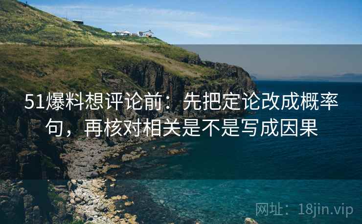 51爆料想评论前：先把定论改成概率句，再核对相关是不是写成因果