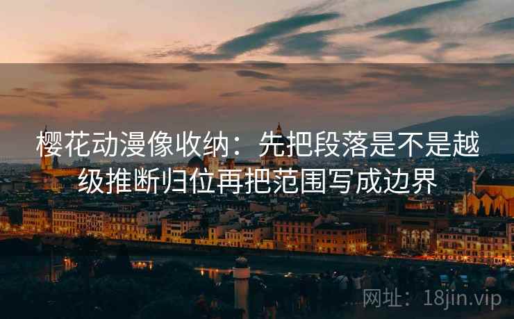 樱花动漫像收纳：先把段落是不是越级推断归位再把范围写成边界