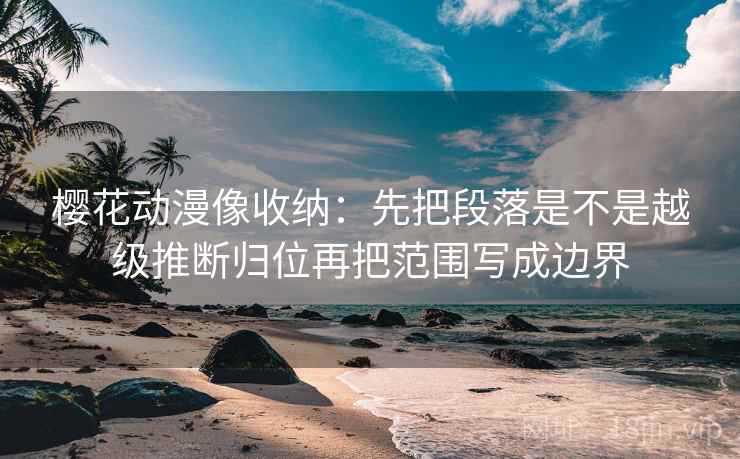 樱花动漫像收纳：先把段落是不是越级推断归位再把范围写成边界  第2张
