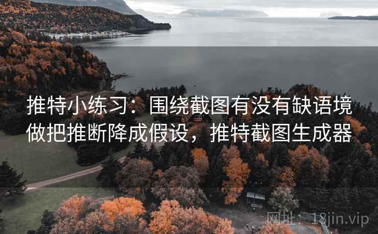推特小练习：围绕截图有没有缺语境做把推断降成假设，推特截图生成器