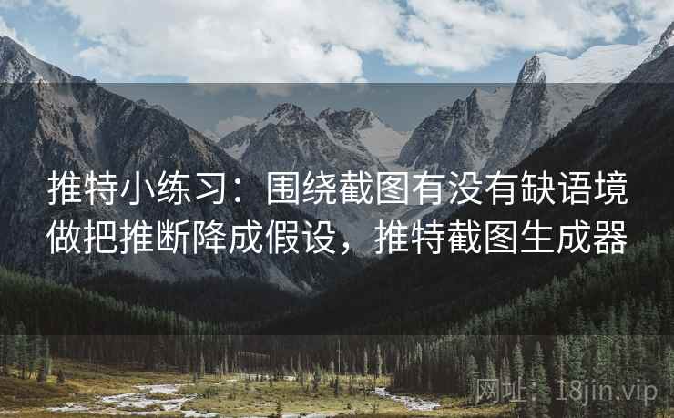 推特小练习：围绕截图有没有缺语境做把推断降成假设，推特截图生成器  第2张