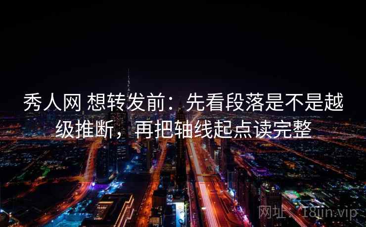 秀人网 想转发前：先看段落是不是越级推断，再把轴线起点读完整