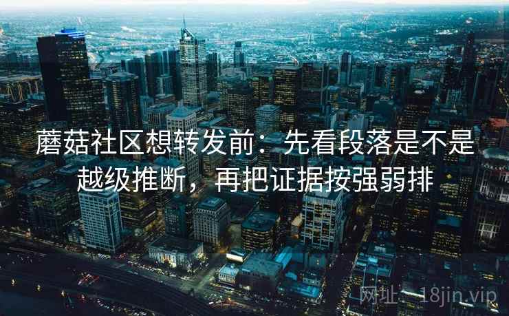 蘑菇社区想转发前：先看段落是不是越级推断，再把证据按强弱排