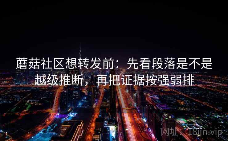 蘑菇社区想转发前：先看段落是不是越级推断，再把证据按强弱排  第2张