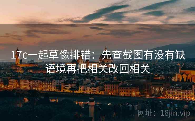 17c一起草像排错：先查截图有没有缺语境再把相关改回相关  第2张