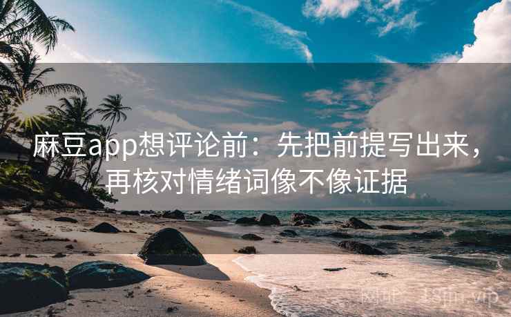 麻豆app想评论前：先把前提写出来，再核对情绪词像不像证据